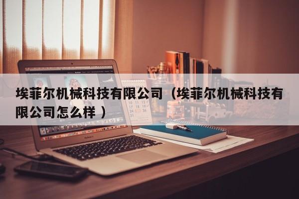 埃菲爾機械科技有限公司（埃菲爾機械科技有限公司怎么樣 ）