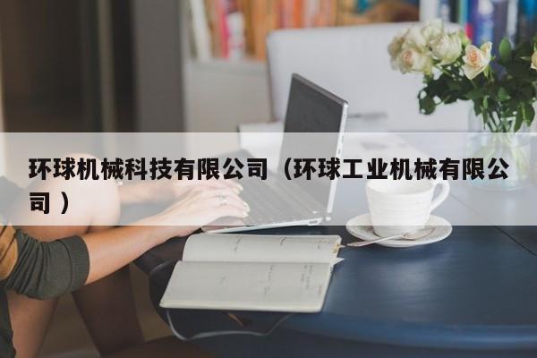環(huán)球機(jī)械科技有限公司（環(huán)球工業(yè)機(jī)械有限公司 ）